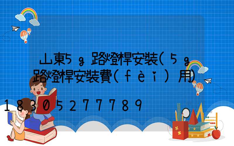 山東5g路燈桿安裝(5g路燈桿安裝費(fèi)用)