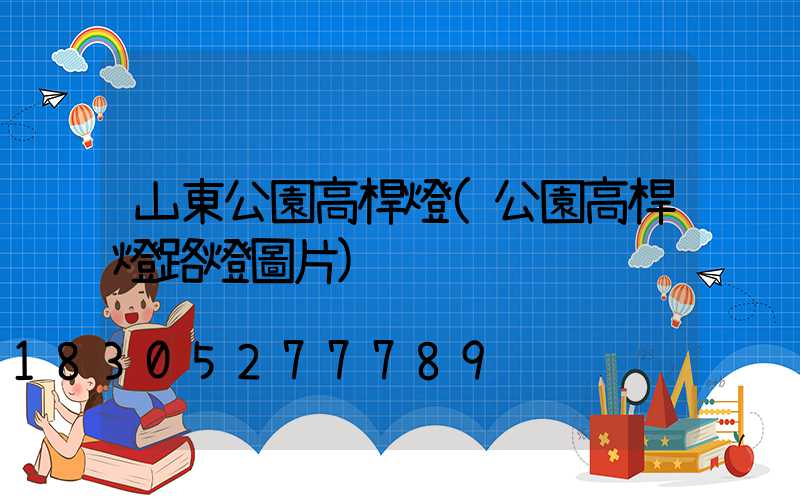 山東公園高桿燈(公園高桿燈路燈圖片)
