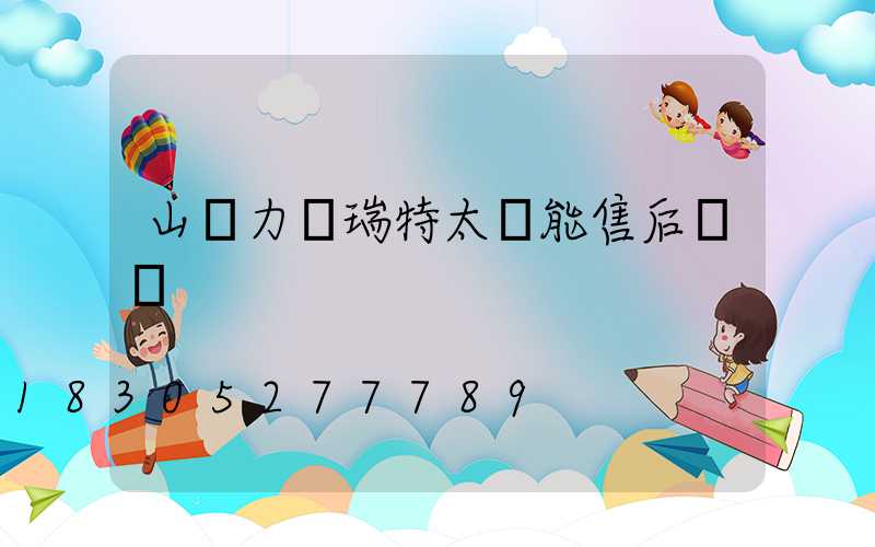 山東力諾瑞特太陽能售后電話