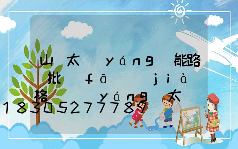 山東太陽(yáng)能路燈批發(fā)價(jià)格(貴陽(yáng)太陽(yáng)能路燈廠家批發(fā))