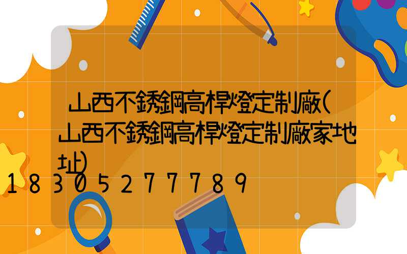 山西不銹鋼高桿燈定制廠(山西不銹鋼高桿燈定制廠家地址)