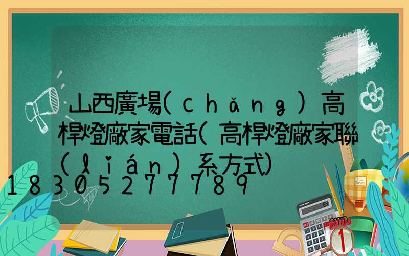 山西廣場(chǎng)高桿燈廠家電話(高桿燈廠家聯(lián)系方式)