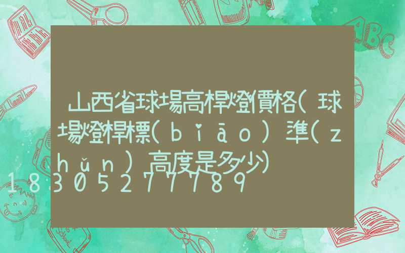 山西省球場高桿燈價格(球場燈桿標(biāo)準(zhǔn)高度是多少)