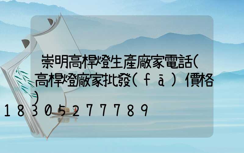 崇明高桿燈生產廠家電話(高桿燈廠家批發(fā)價格)