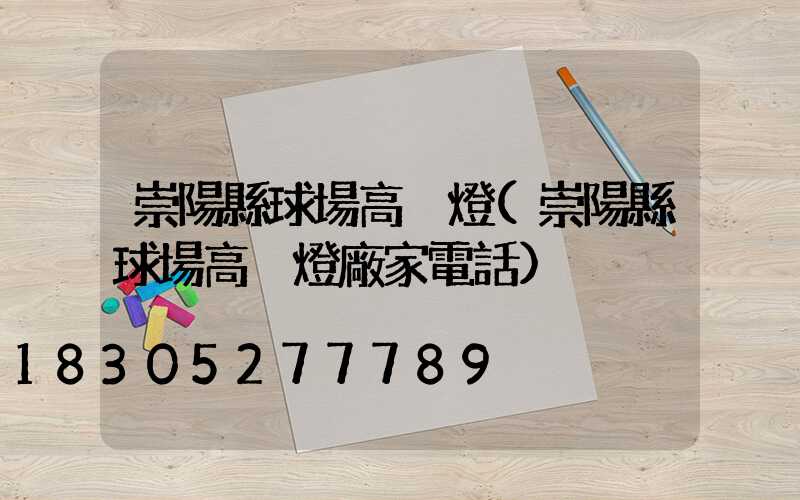 崇陽縣球場高桿燈(崇陽縣球場高桿燈廠家電話)