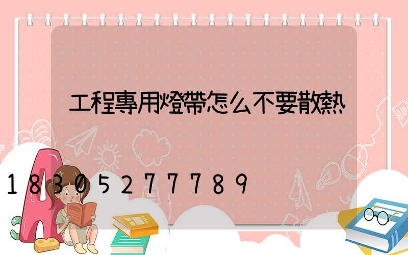 工程專用燈帶怎么不要散熱