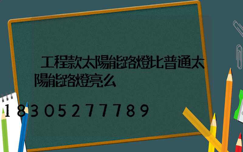工程款太陽能路燈比普通太陽能路燈亮么