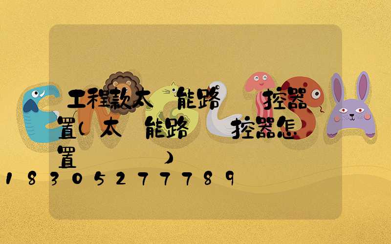 工程款太陽能路燈遙控器設置(太陽能路燈遙控器怎樣設置時間視頻)