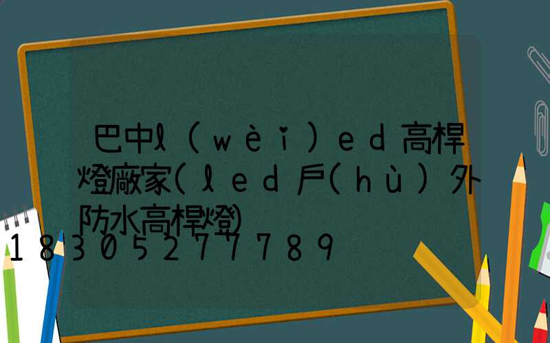巴中l(wèi)ed高桿燈廠家(led戶(hù)外防水高桿燈)