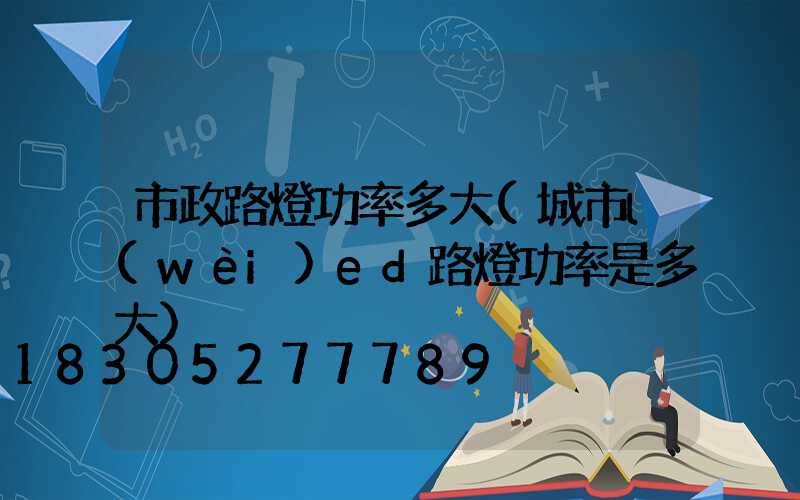 市政路燈功率多大(城市l(wèi)ed路燈功率是多大)
