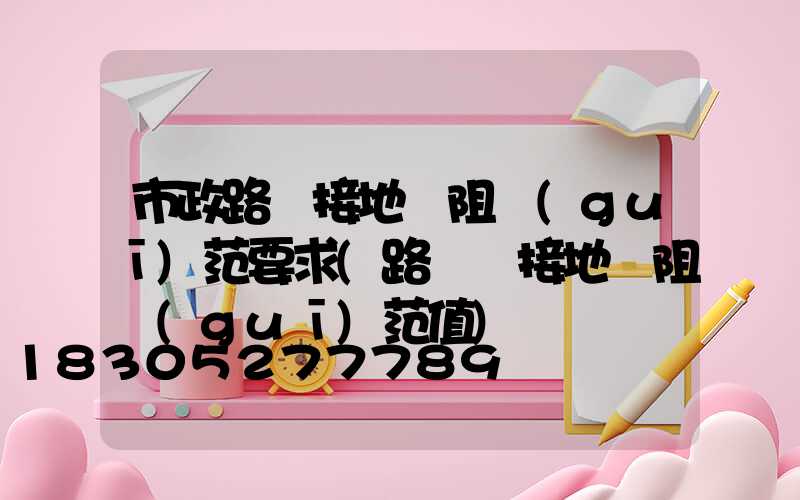 市政路燈接地電阻規(guī)范要求(路燈桿接地電阻規(guī)范值)