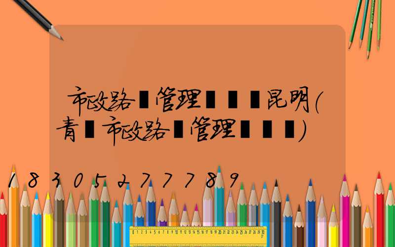 市政路燈管理處熱線昆明(青島市政路燈管理處熱線)