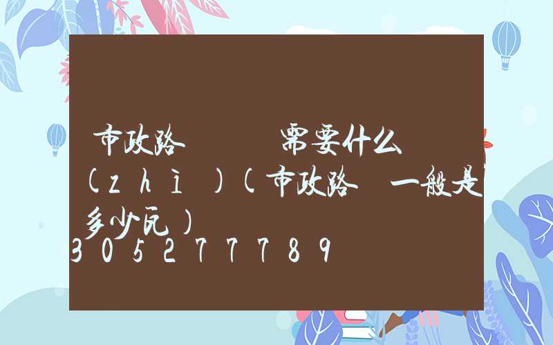 市政路燈維護需要什么資質(zhì)(市政路燈一般是多少瓦)
