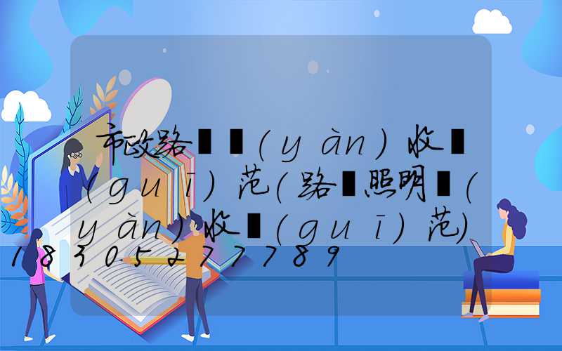 市政路燈驗(yàn)收規(guī)范(路燈照明驗(yàn)收規(guī)范)