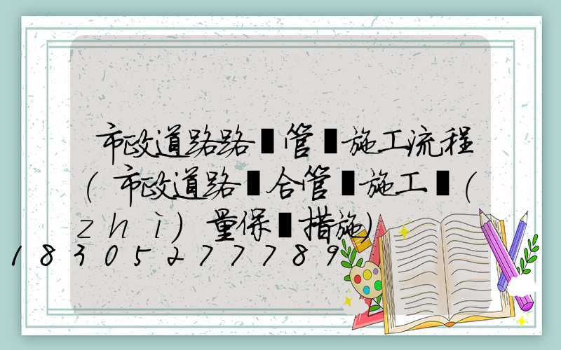 市政道路路燈管線施工流程(市政道路綜合管線施工質(zhì)量保證措施)