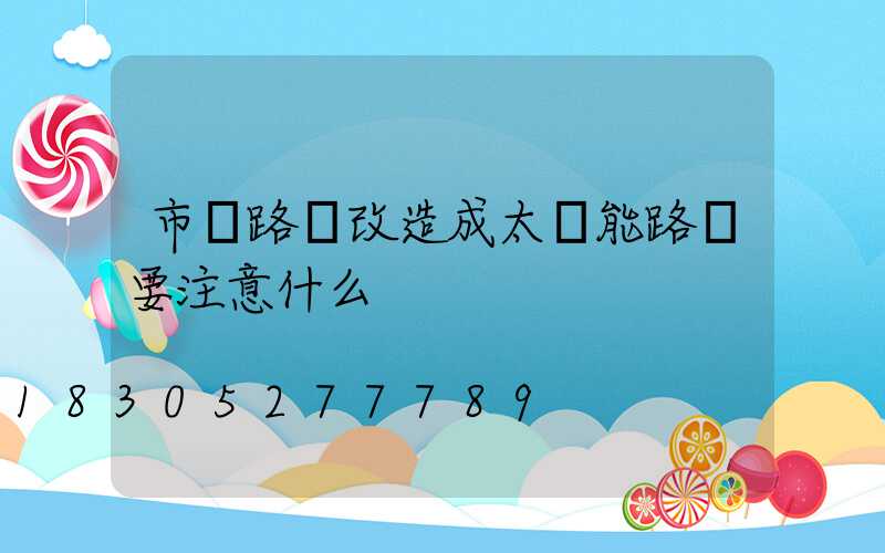 市電路燈改造成太陽能路燈要注意什么