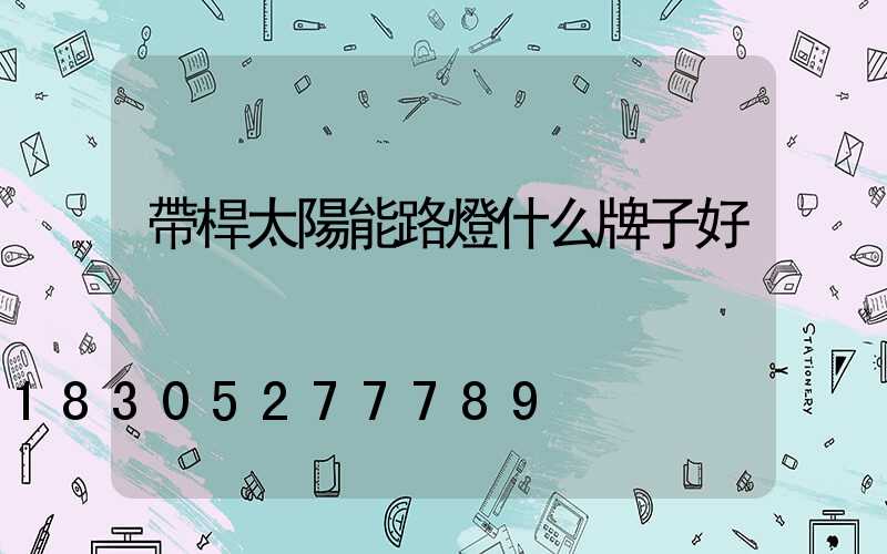 帶桿太陽能路燈什么牌子好