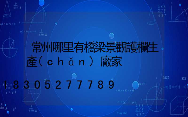 常州哪里有橋梁景觀護欄生產(chǎn)廠家