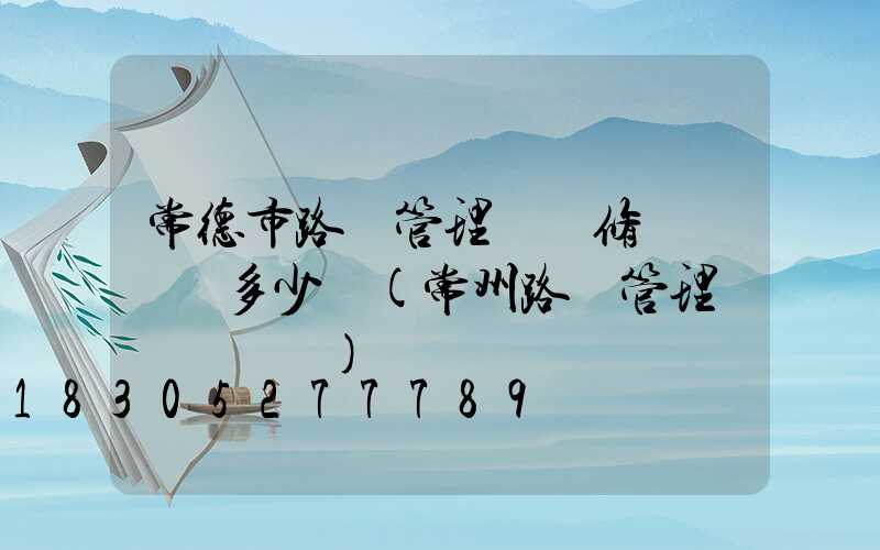 常德市路燈管理處維修電話號碼多少號(常州路燈管理處電話號碼)