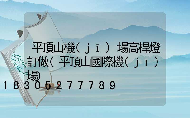 平頂山機(jī)場高桿燈訂做(平頂山國際機(jī)場)