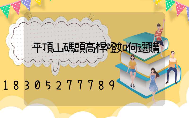 平頂山碼頭高桿燈如何選購