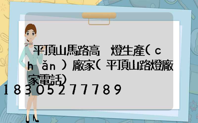平頂山馬路高桿燈生產(chǎn)廠家(平頂山路燈廠家電話)