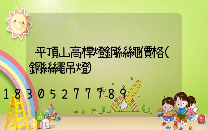 平頂山高桿燈鋼絲繩價格(鋼絲繩吊燈)