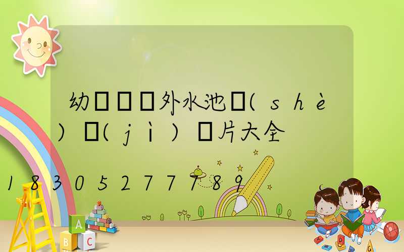 幼兒園戶外水池設(shè)計(jì)圖片大全