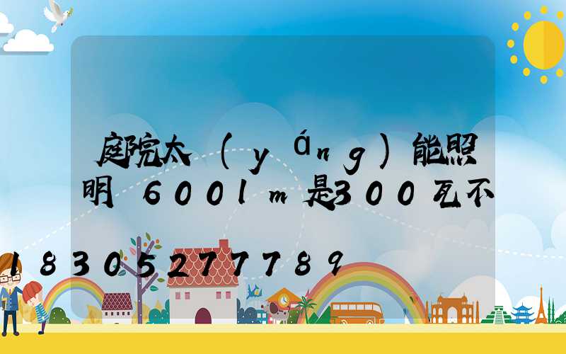 庭院太陽(yáng)能照明燈600lm是300瓦不