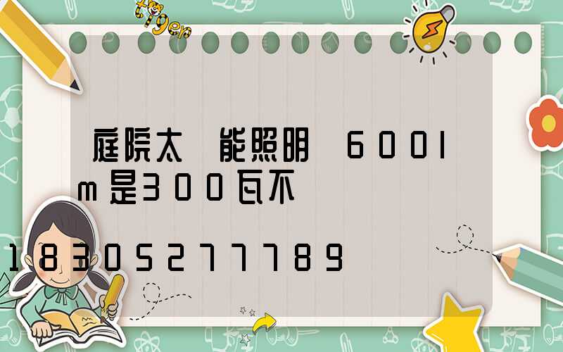 庭院太陽能照明燈600lm是300瓦不