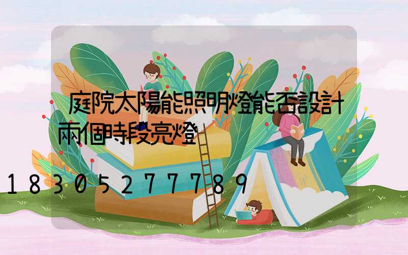 庭院太陽能照明燈能否設計兩個時段亮燈