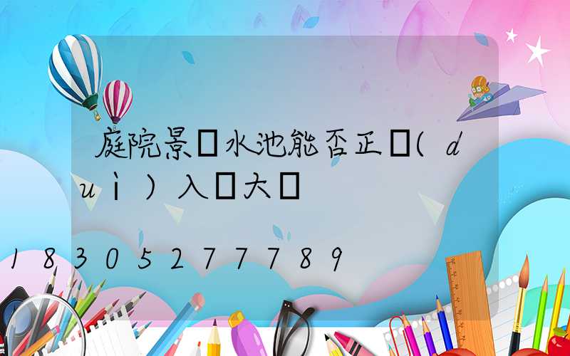 庭院景觀水池能否正對(duì)入戶大門