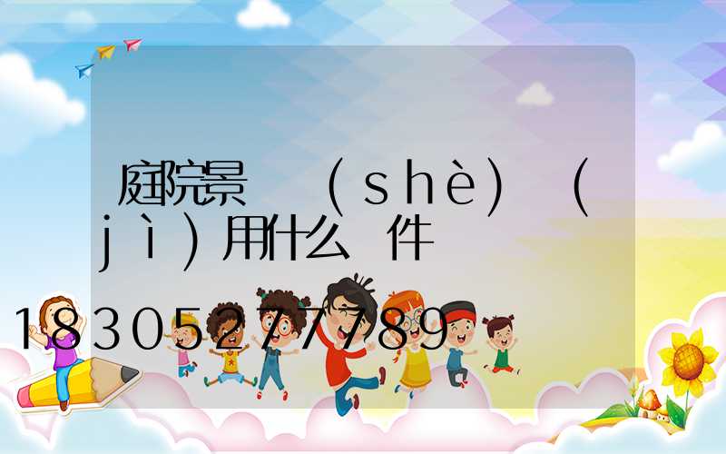 庭院景觀設(shè)計(jì)用什么軟件