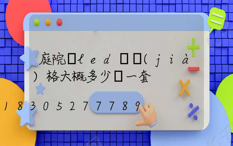 庭院燈led燈價(jià)格大概多少錢一套
