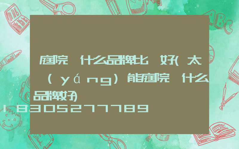 庭院燈什么品牌比較好(太陽(yáng)能庭院燈什么品牌好)