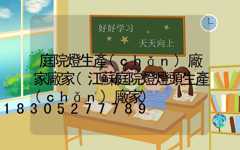 庭院燈生產(chǎn)廠家廠家(江蘇庭院燈燈頭生產(chǎn)廠家)