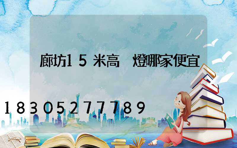 廊坊15米高桿燈哪家便宜