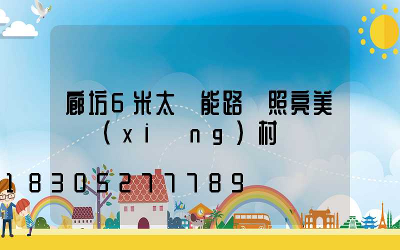 廊坊6米太陽能路燈照亮美麗鄉(xiāng)村