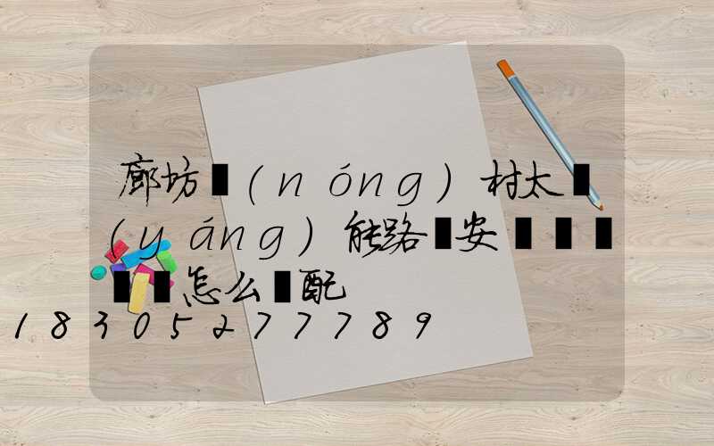 廊坊農(nóng)村太陽(yáng)能路燈安裝燈桿燈頭怎么選配