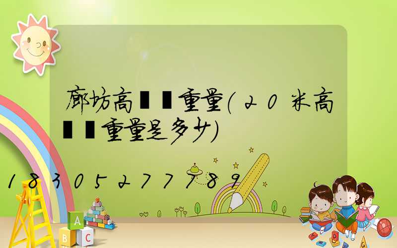 廊坊高桿燈重量(20米高桿燈重量是多少)