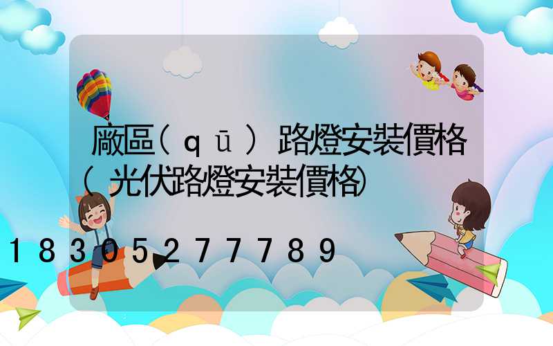 廠區(qū)路燈安裝價格(光伏路燈安裝價格)