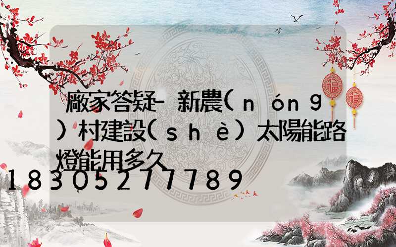 廠家答疑-新農(nóng)村建設(shè)太陽能路燈能用多久
