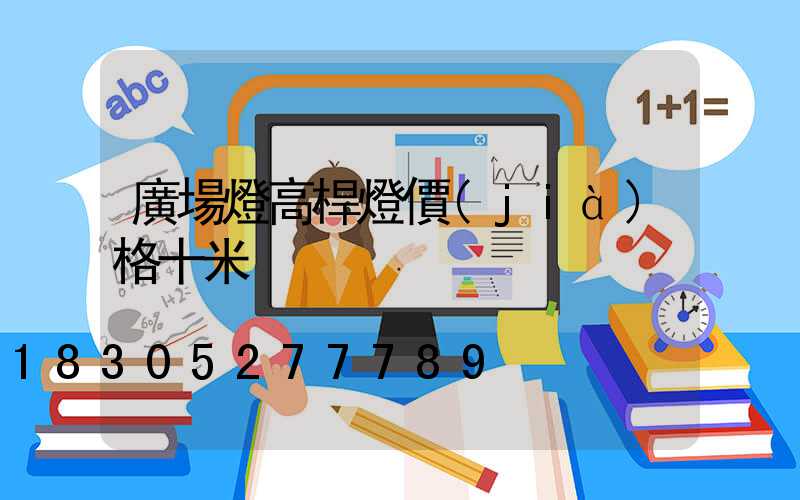 廣場燈高桿燈價(jià)格十米