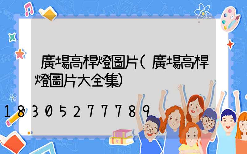 廣場高桿燈圖片(廣場高桿燈圖片大全集)