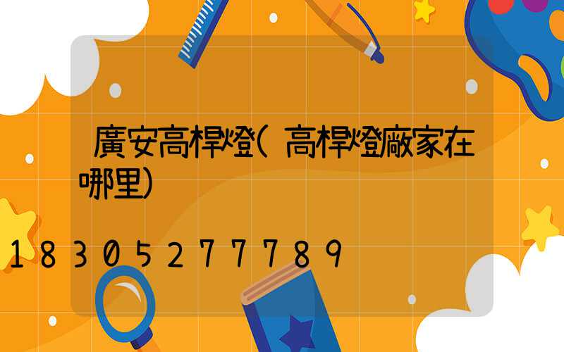 廣安高桿燈(高桿燈廠家在哪里)