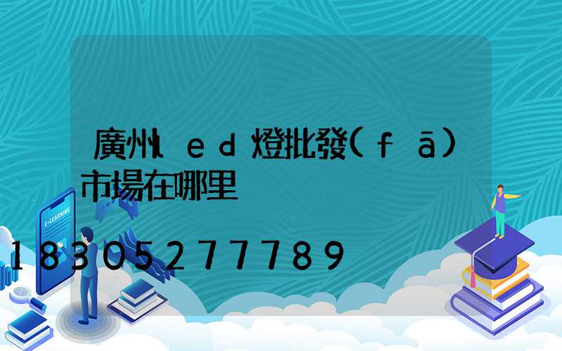 廣州led燈批發(fā)市場在哪里