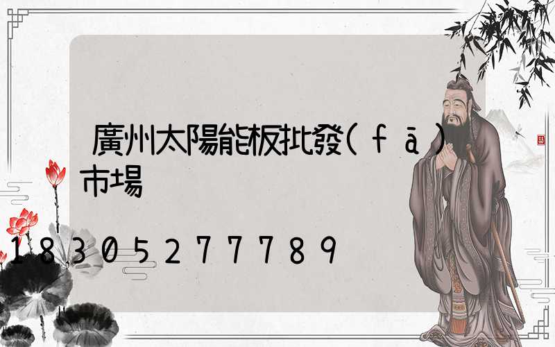 廣州太陽能板批發(fā)市場