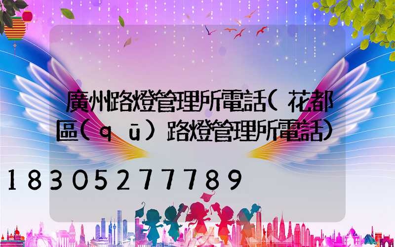 廣州路燈管理所電話(花都區(qū)路燈管理所電話)