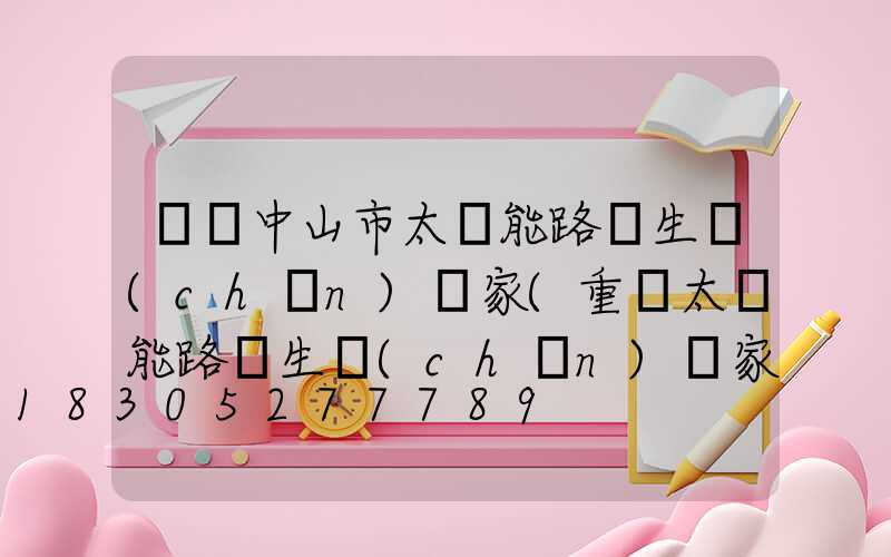 廣東中山市太陽能路燈生產(chǎn)廠家(重慶太陽能路燈生產(chǎn)廠家)