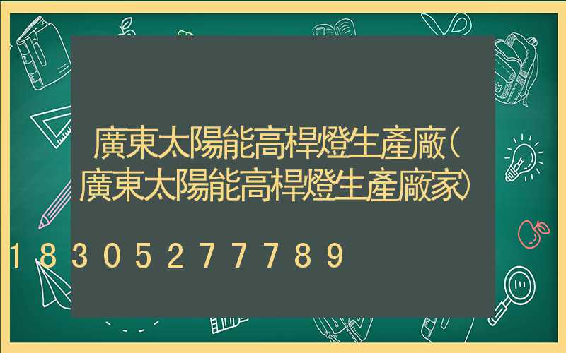 廣東太陽能高桿燈生產廠(廣東太陽能高桿燈生產廠家)